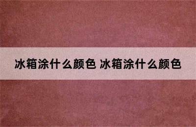 冰箱涂什么颜色 冰箱涂什么颜色